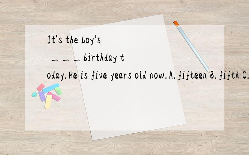It's the boy's ___birthday today.He is five years old now.A.fifteen B.fifth C.five D.fifteenth