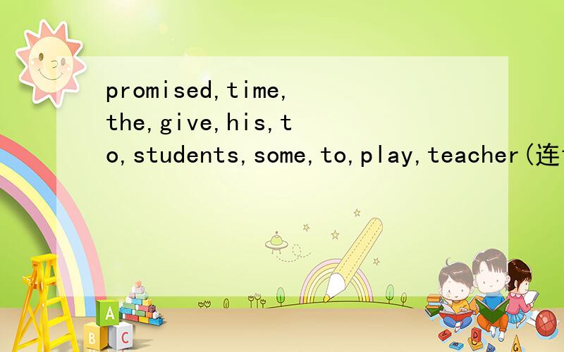 promised,time,the,give,his,to,students,some,to,play,teacher(连词成句)