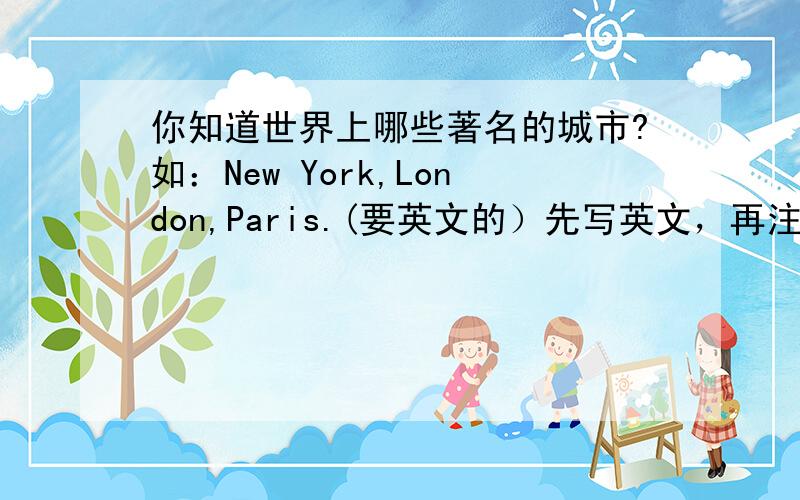 你知道世界上哪些著名的城市?如：New York,London,Paris.(要英文的）先写英文，再注明中文意思。