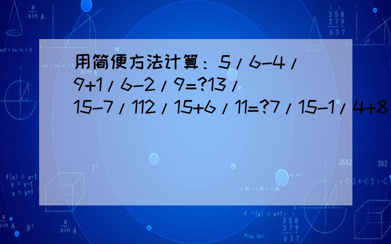 用简便方法计算：5/6-4/9+1/6-2/9=?13/15-7/112/15+6/11=?7/15-1/4+8/15-3/4=?11/12-1/18+5/12-17/18=?0.7+11/15-3/10+4/15=?