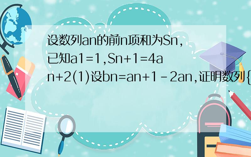 设数列an的前n项和为Sn,已知a1=1,Sn+1=4an+2(1)设bn=an+1-2an,证明数列{bn}是等比数列(2)求数列{an}的通项公式.