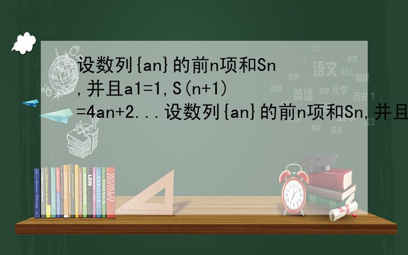 设数列{an}的前n项和Sn,并且a1=1,S(n+1)=4an+2...设数列{an}的前n项和Sn,并且a1=1,S(n+1)=4an+2,(n∈N*)1)设bn=a(n+1)-2an求证:数列{bn}是等比数列~2)舌cn=an/2^n求证:数列{cn}是等差数列;n+1,n,1都为下标~大家会一小