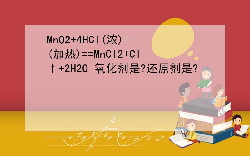 MnO2+4HCl(浓)==(加热)==MnCl2+Cl↑+2H2O 氧化剂是?还原剂是?