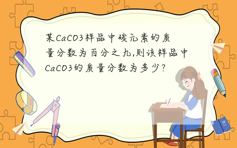 某CaCO3样品中碳元素的质量分数为百分之九,则该样品中CaCO3的质量分数为多少?