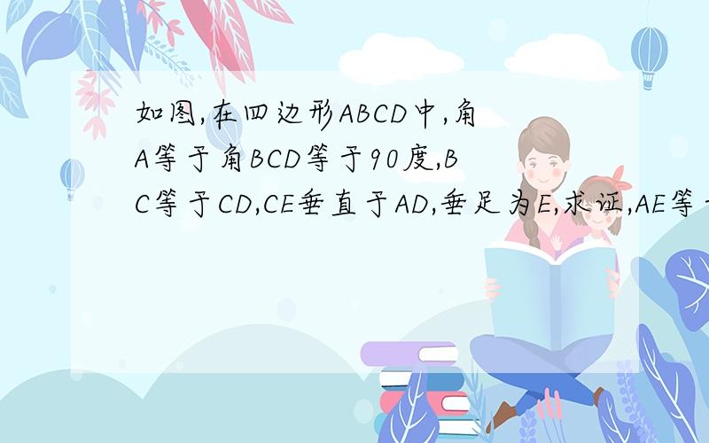 如图,在四边形ABCD中,角A等于角BCD等于90度,BC等于CD,CE垂直于AD,垂足为E,求证,AE等于CE