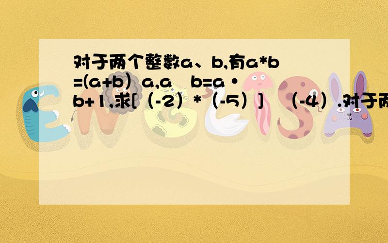 对于两个整数a、b,有a*b=(a+b）a,a⊕b=a·b+1,求[（-2）*（-5）]⊕（-4）.对于两个整数a、b,有a*b=(a+b）a,a⊕b=a·b+1,求[（-2）*（-5）]⊕（-4）.