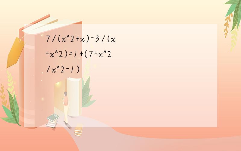 7/(x^2+x)-3/(x-x^2)=1+(7-x^2/x^2-1)
