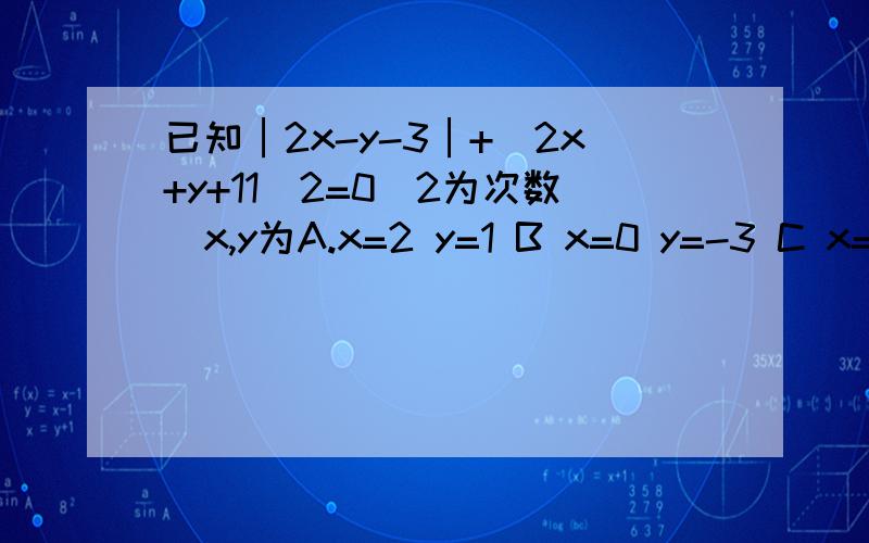 已知│2x-y-3│+(2x+y+11)2=0(2为次数)x,y为A.x=2 y=1 B x=0 y=-3 C x=-1 y=-5 D x=-2 y=-7 已知(3x+2y-5)2次数与|5x+3y-8|互为相反数,则x,y等于什么