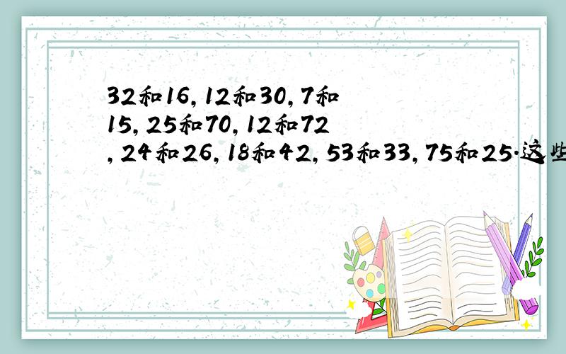 32和16,12和30,7和15,25和70,12和72,24和26,18和42,53和33,75和25.这些数的最大公因数和最小公倍数.分解质因数方法22和33