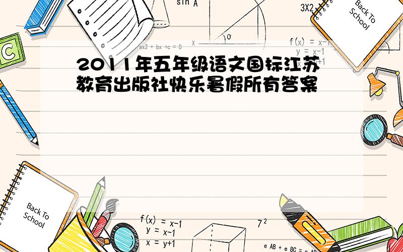 2011年五年级语文国标江苏教育出版社快乐暑假所有答案