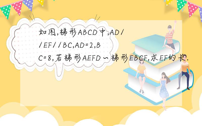 如图,梯形ABCD中,AD//EF//BC,AD=2,BC=8,若梯形AEFD∽梯形EBCF,求EF的长.