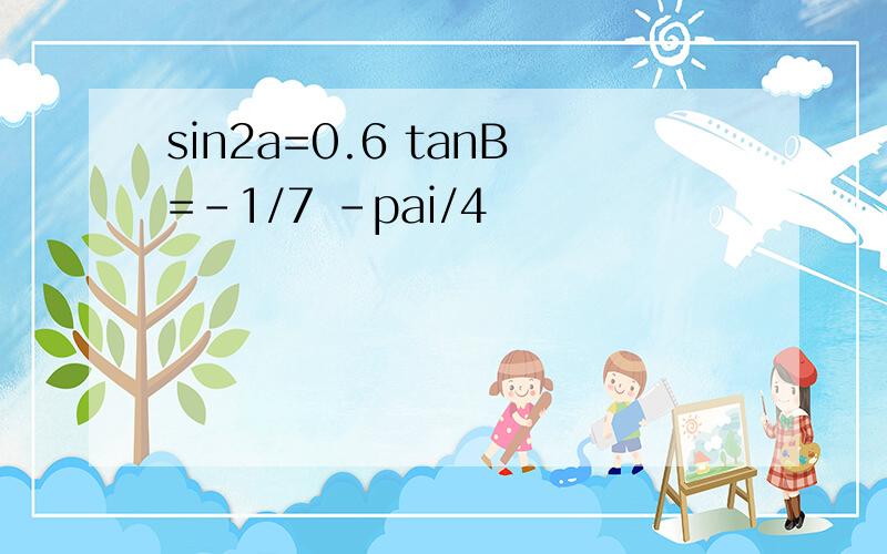 sin2a=0.6 tanB=-1/7 -pai/4