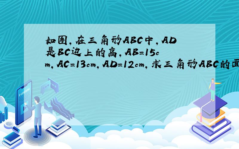 如图,在三角形ABC中,AD是BC边上的高,AB=15cm,AC=13cm,AD=12cm,求三角形ABC的面积