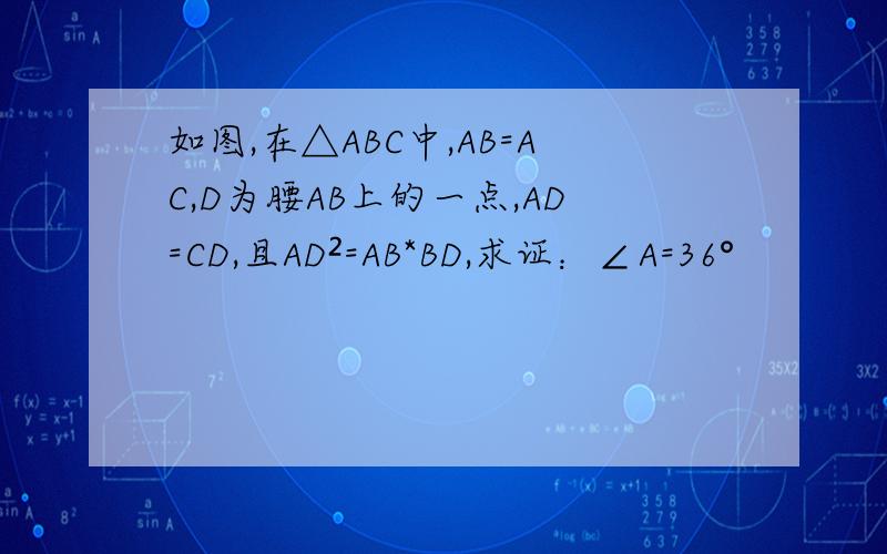 如图,在△ABC中,AB=AC,D为腰AB上的一点,AD=CD,且AD²=AB*BD,求证：∠A=36°