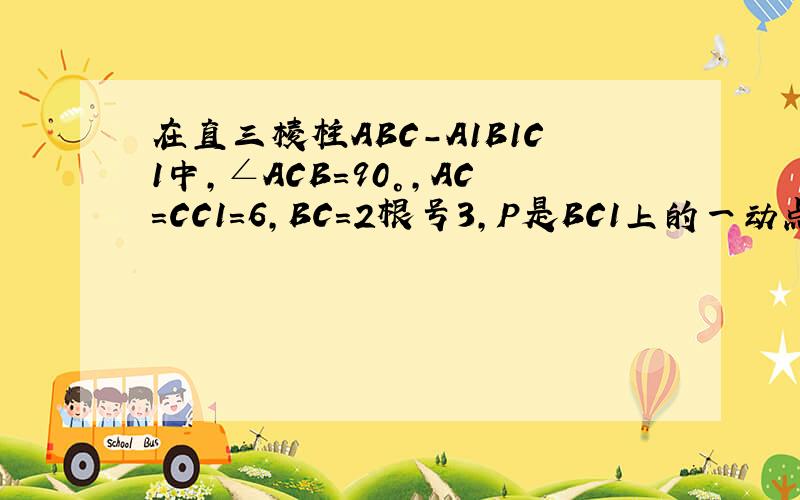 在直三棱柱ABC-A1B1C1中,∠ACB=90°,AC=CC1=6,BC=2根号3,P是BC1上的一动点,求CP+PA1的最小值如何化曲为直?