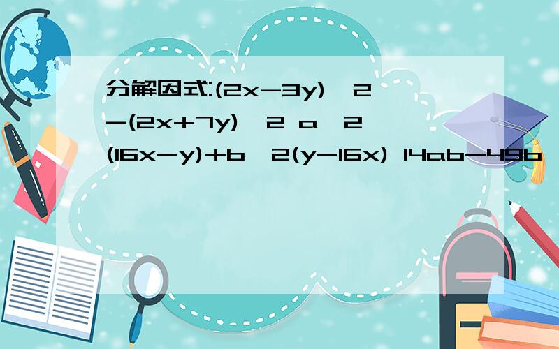 分解因式:(2x-3y)^2-(2x+7y)^2 a^2(16x-y)+b^2(y-16x) 14ab-49b^2-a^2 9(p-q)^2-6p+6q+1分解因式:1,(2x-3y)^2-(2x+7y)^22,a^2(16x-y)+b^2(y-16x)3,14ab-49b^2-a^24,9(p-q)^2-6p+6q+1