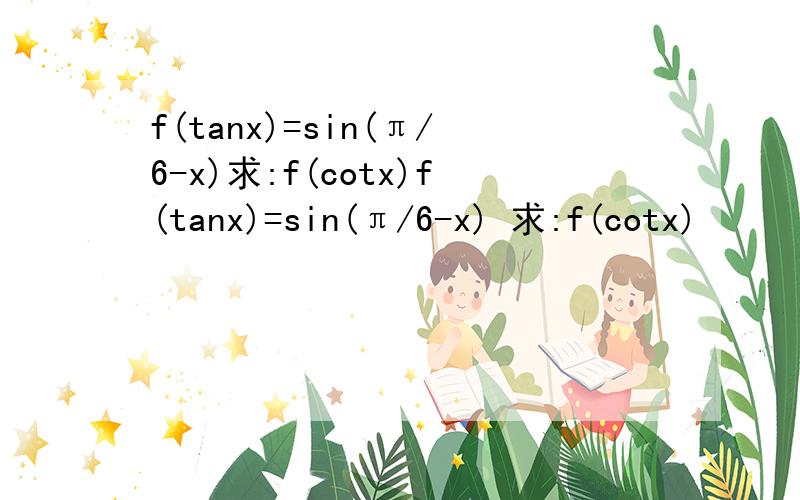 f(tanx)=sin(π/6-x)求:f(cotx)f(tanx)=sin(π/6-x) 求:f(cotx)