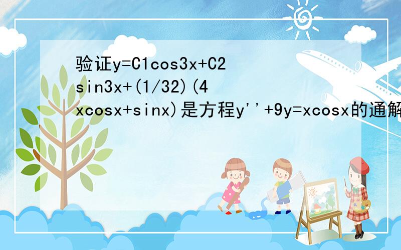 验证y=C1cos3x+C2sin3x+(1/32)(4xcosx+sinx)是方程y''+9y=xcosx的通解(PД`q.)·.'゜