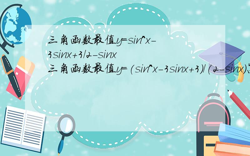 三角函数最值y=sin^x-3sinx+3/2-sinx三角函数最值y=(sin^x-3sinx+3)/(2-sinx)怎么求?