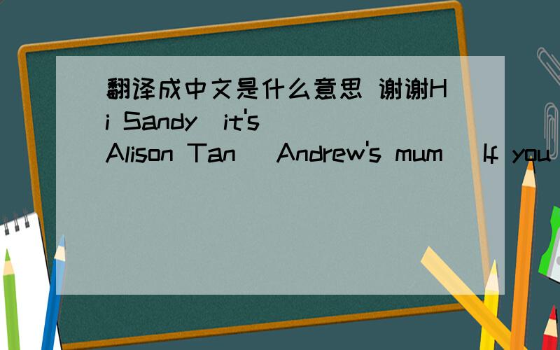 翻译成中文是什么意思 谢谢Hi Sandy  it's Alison Tan   Andrew's mum   If you are free  could I ask you a few questions about Concordia   Thank your