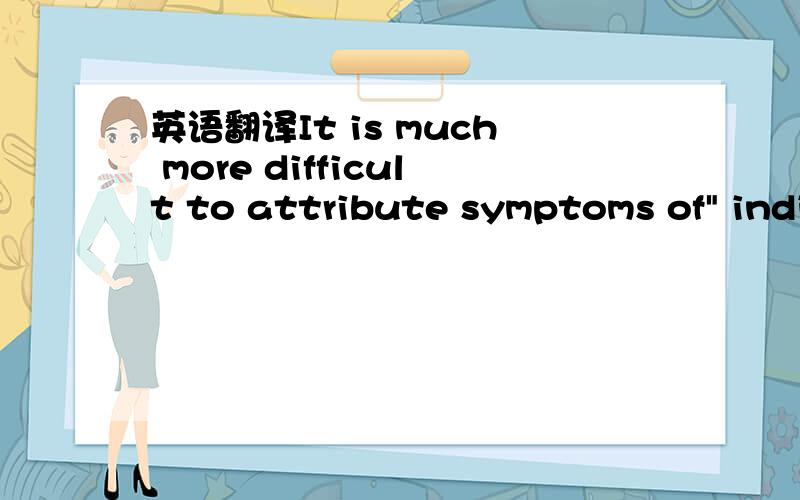 英语翻译It is much more difficult to attribute symptoms of