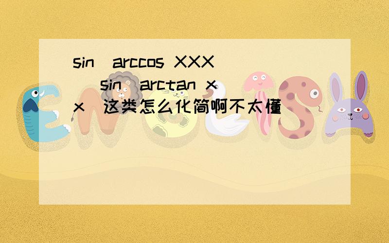 sin(arccos XXX) sin(arctan xx)这类怎么化简啊不太懂
