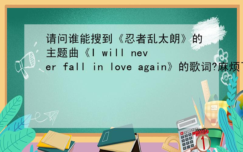 请问谁能搜到《忍者乱太朗》的主题曲《I will never fall in love again》的歌词?麻烦了.