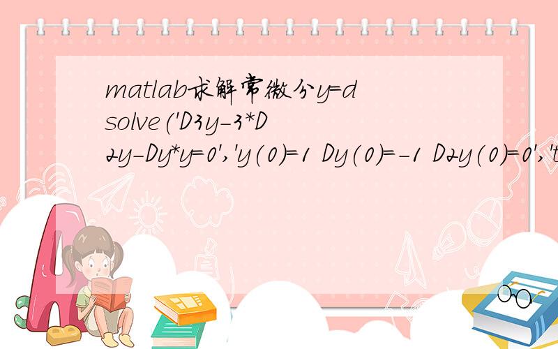 matlab求解常微分y=dsolve('D3y-3*D2y-Dy*y=0','y(0)=1 Dy(0)=-1 D2y(0)=0','t')错误如下? Error using ==> dsolveat offset 84, `=` unexpectedError in ==> fun1 at 1y=dsolve('D3y-3*D2y-Dy*y=0','y(0)=1 Dy(0)=-1 D2y(0)=0','t')求大神啊