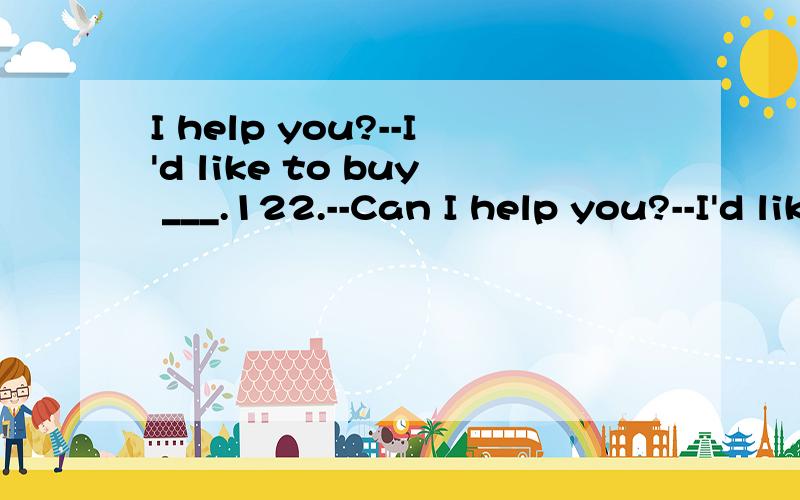 I help you?--I'd like to buy ___.122.--Can I help you?--I'd like to buy ___.A.a shoeB.a pair of shoesC.a pair of shoe