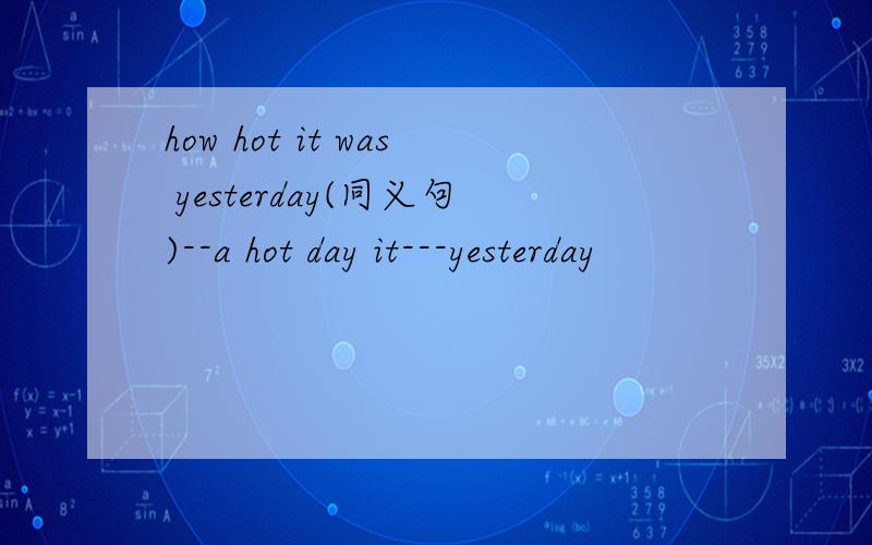 how hot it was yesterday(同义句)--a hot day it---yesterday