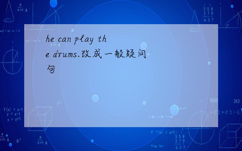 he can play the drums.改成一般疑问句