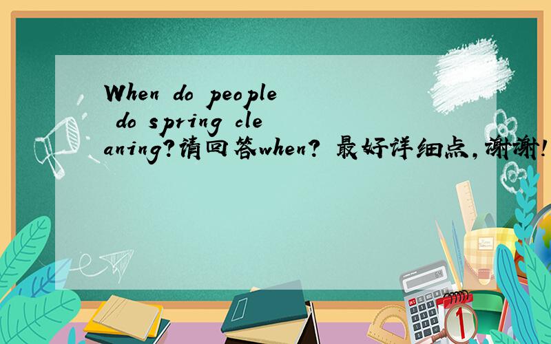 When do people do spring cleaning?请回答when? 最好详细点,谢谢!