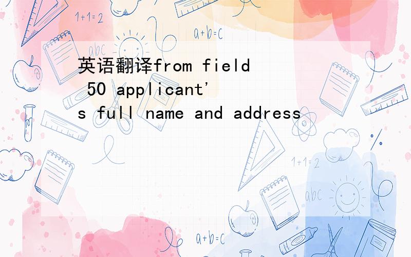 英语翻译from field 50 applicant's full name and address