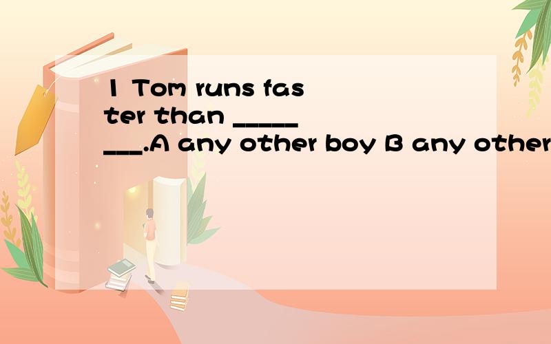 1 Tom runs faster than ________.A any other boy B any other boys C all boys D all other boy 请说明请说明A和D的区别.