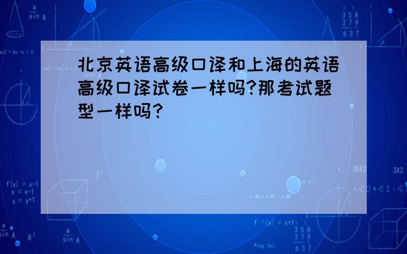 北京英语高级口译和上海的英语高级口译试卷一样吗?那考试题型一样吗？