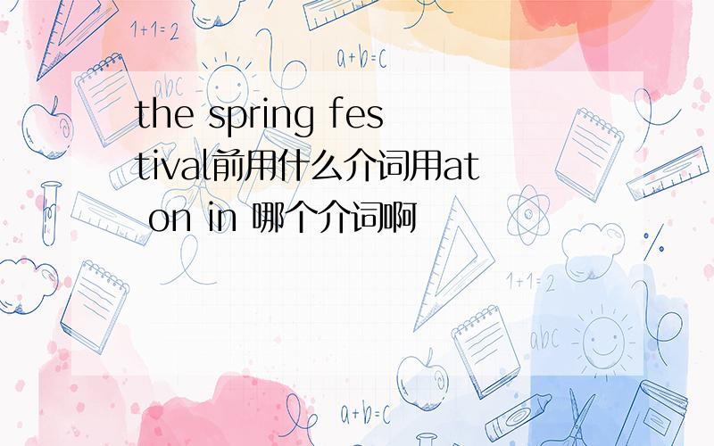 the spring festival前用什么介词用at on in 哪个介词啊