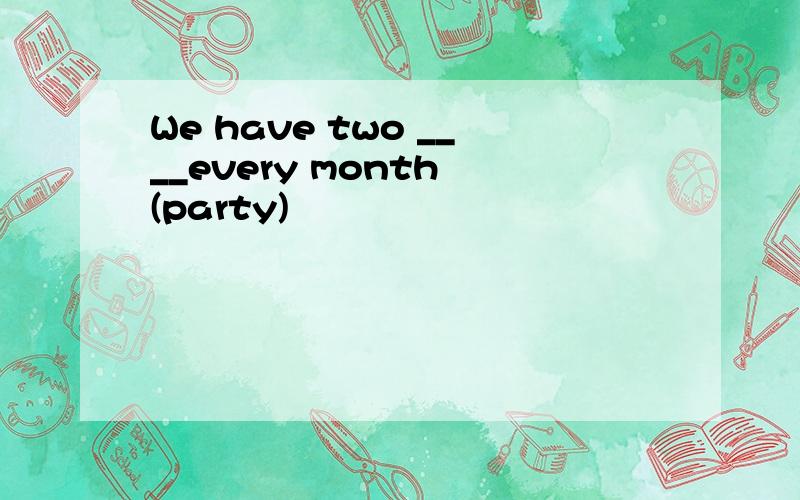 We have two ____every month (party)