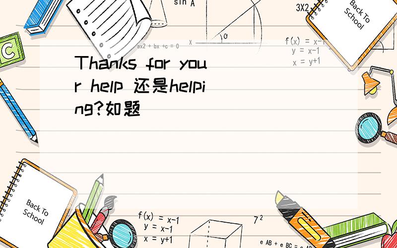 Thanks for your help 还是helping?如题