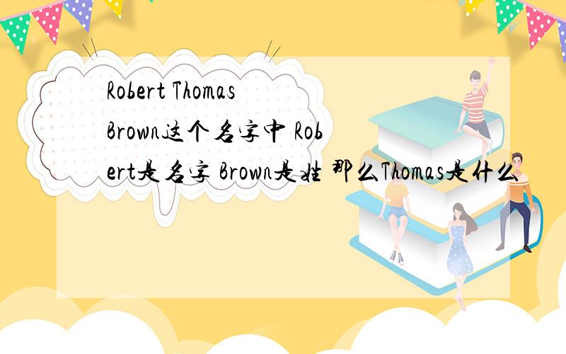 Robert Thomas Brown这个名字中 Robert是名字 Brown是姓 那么Thomas是什么