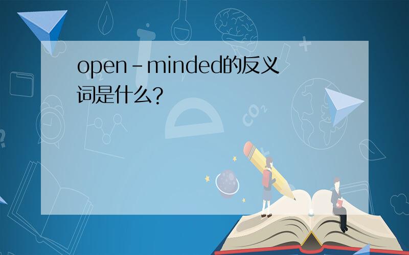 open-minded的反义词是什么?