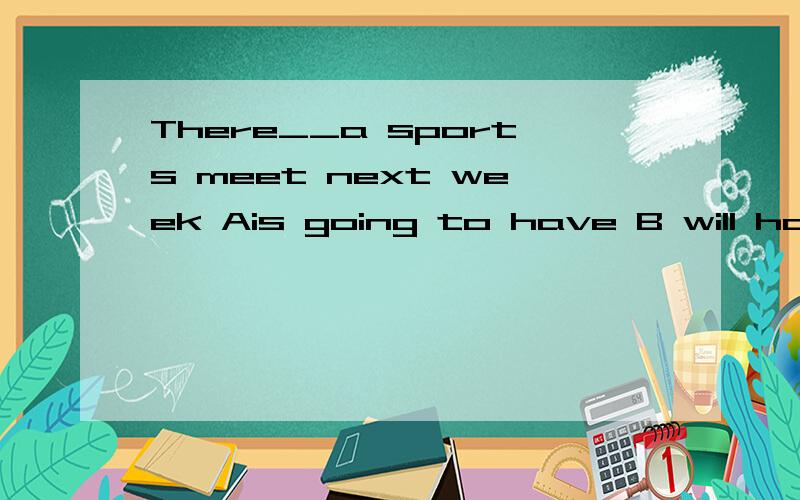 There__a sports meet next week Ais going to have B will have C will be have D is going to be