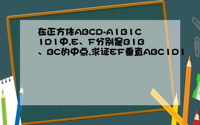 在正方体ABCD-A1B1C1D1中,E、F分别是B1B、BC的中点,求证EF垂直ABC1D1