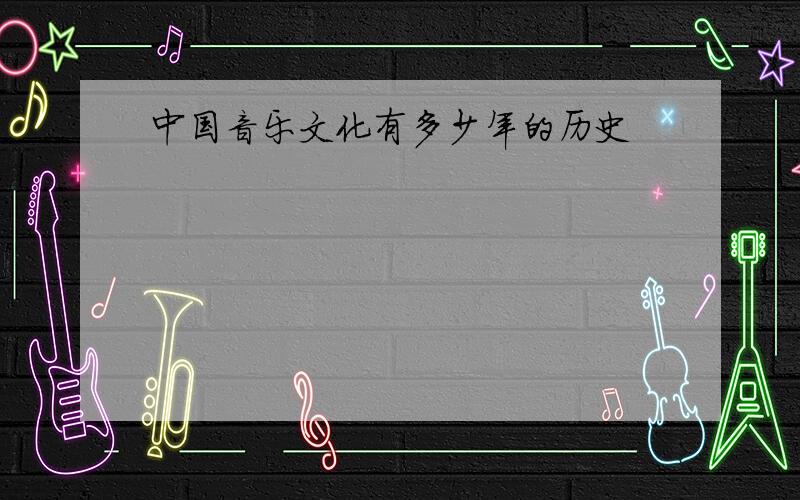 中国音乐文化有多少年的历史