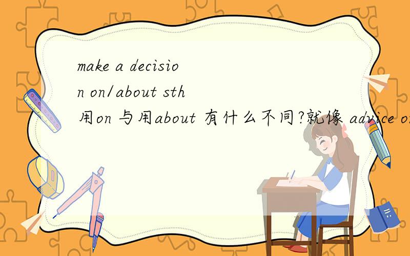make a decision on/about sth用on 与用about 有什么不同?就像 advice on/about on后跟学术等..而about后跟生活方面的..这里的make a decision on／about sth.又如何呢？