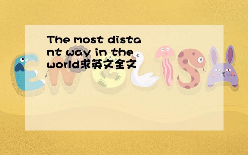 The most distant way in the world求英文全文