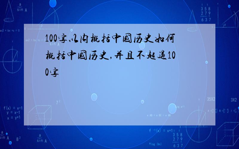 100字以内概括中国历史如何概括中国历史,并且不超过100字