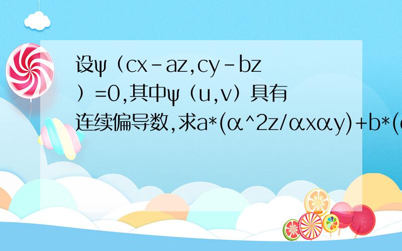 设ψ（cx-az,cy-bz）=0,其中ψ（u,v）具有连续偏导数,求a*(α^2z/αxαy)+b*(αz/αy)α是偏导数符号
