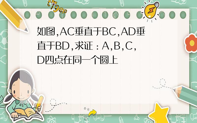 如图,AC垂直于BC,AD垂直于BD,求证：A,B,C,D四点在同一个圆上
