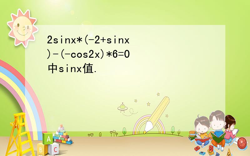 2sinx*(-2+sinx)-(-cos2x)*6=0中sinx值.