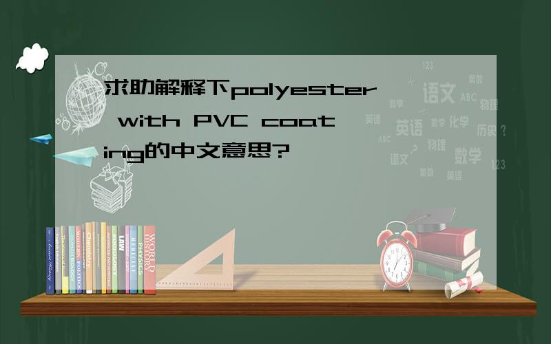 求助解释下polyester with PVC coating的中文意思?